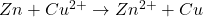 Zn+Cu^{2+}\rightarrow Zn^{2+}+Cu