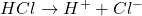 HCl \rightarrow H^+ + Cl^-
