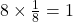 8 \times \frac{1}{8} = 1