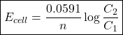 Rendered by QuickLaTeX.com \boxed{E_{cell}=\frac{0.0591}{n}\log\frac{C_2}{C_1}}