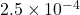 2.5 \times 10^{-4}