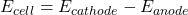 E_{cell}=E_{cathode}-E_{anode}