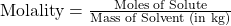 \text{Molality} = \frac{\text{Moles of Solute}}{\text{Mass of Solvent (in kg)}}