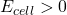 E_{cell}>0