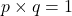 p\times q=1