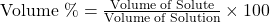 \text{Volume \%} = \frac{\text{Volume of Solute}}{\text{Volume of Solution}} \times 100