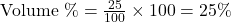\text{Volume \%} = \frac{25}{100} \times 100 = 25\%