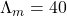 \Lambda_m=40