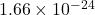 1.66 \times 10^{-24}