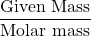 \dfrac{\text{Given Mass}}{\text{Molar mass}}