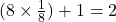 (8 \times \frac{1}{8}) + 1 = 2