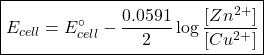 \boxed{E_{cell}=E^\circ_{cell}-\frac{0.0591}{2}\log\frac{[Zn^{2+}]}{[Cu^{2+}]}}