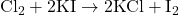 \text{Cl}_2 + 2\text{KI} \rightarrow 2\text{KCl} + \text{I}_2