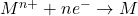 M^{n+}+ne^-\rightarrow M