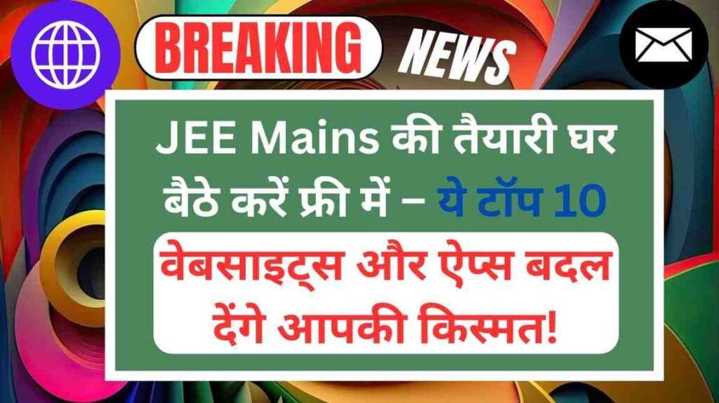 JEE Mains की तैयारी घर बैठे करें फ्री में – ये टॉप 10 वेबसाइट्स और ऐप्स बदल देंगे आपकी किस्मत!