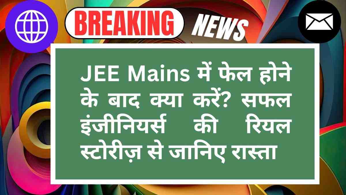 JEE Mains में फेल होने के बाद क्या करें? सफल इंजीनियर्स की रियल स्टोरीज़ से जानिए रास्ता
