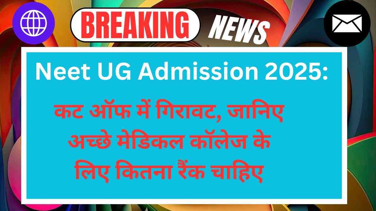 Neet UG Admission 2025: कट ऑफ में गिरावट, जानिए अच्छे मेडिकल कॉलेज के लिए कितना रैंक चाहिए