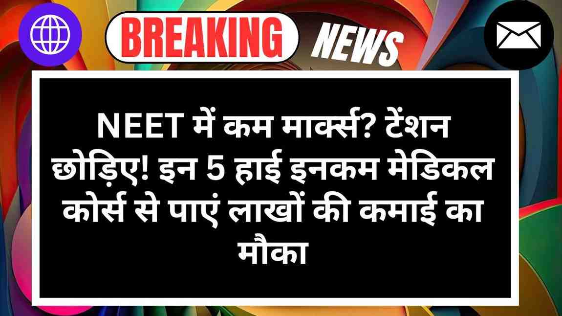 NEET में कम मार्क्स? टेंशन छोड़िए! इन 5 हाई इनकम मेडिकल कोर्स से पाएं लाखों की कमाई का मौका