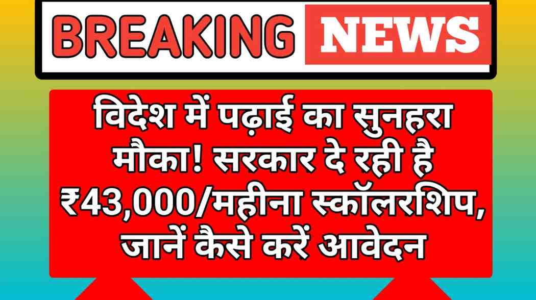 विदेश में पढ़ाई का सुनहरा मौका! सरकार दे रही है ₹43,000/महीना स्कॉलरशिप, जानें कैसे करें आवेदन