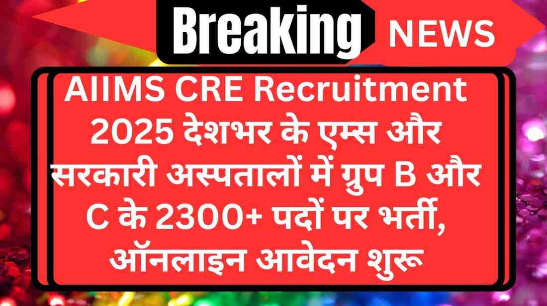AIIMS CRE Recruitment 2025: देशभर के एम्स और सरकारी अस्पतालों में ग्रुप B और C के 2300+ पदों पर भर्ती, ऑनलाइन आवेदन शुरू
