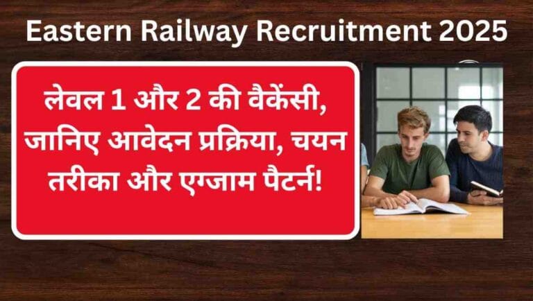 Eastern Railway Recruitment 2025: लेवल 1 और 2 की वैकेंसी, जानिए आवेदन प्रक्रिया, चयन तरीका और एग्जाम पैटर्न!