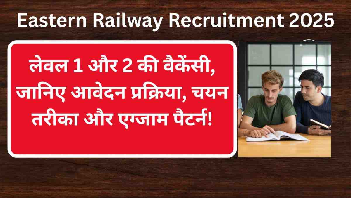 Eastern Railway Recruitment 2025: लेवल 1 और 2 की वैकेंसी, जानिए आवेदन प्रक्रिया, चयन तरीका और एग्जाम पैटर्न!