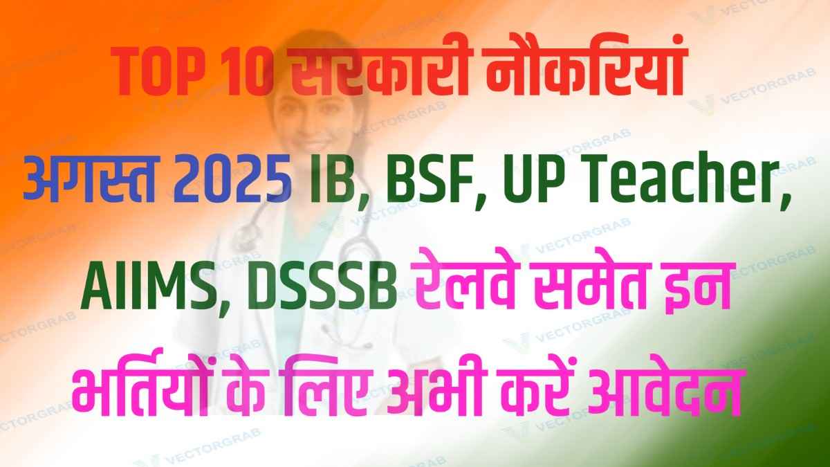 TOP 10 सरकारी नौकरियां अगस्त 2025: IB, BSF, UP Teacher, AIIMS, DSSSB, रेलवे समेत इन भर्तियों के लिए अभी करें आवेदन!
